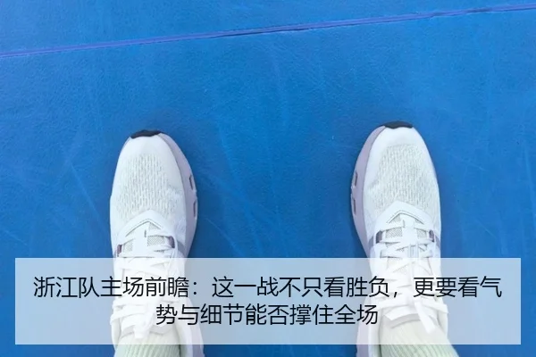 浙江队主场前瞻：这一战不只看胜负，更要看气势与细节能否撑住全场